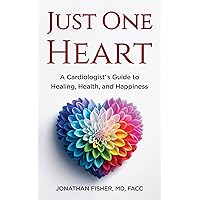 Just One Heart: A Cardiologist’s Guide to Healing, Health, and Happiness Just One Heart: A Cardiologist’s Guide to Healing, Health, and Happiness Kindle Paperback