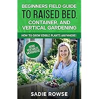 Beginners Field Guide to Raised Bed, Container, and Vertical Gardening: How to Grow Edible Plants Anywhere! Beginners Field Guide to Raised Bed, Container, and Vertical Gardening: How to Grow Edible Plants Anywhere! Kindle Paperback