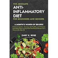 The Absolute Anti-Inflammatory Diet for Beginners and Seniors: No-Pressure 30-day Recipe Plan - Reduce Inflammation, Boost the Immune System, Aids Regeneration of Your Health, Helps Weight Loss