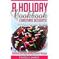 A Holiday Cookbook: Christmas Desserts!: Delicious And Easy Holiday Dessert Recipes