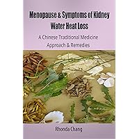 Menopause and Symptoms of Kidney Water Heat Loss: A Chinese Traditional Medicine Approach and Remedies Menopause and Symptoms of Kidney Water Heat Loss: A Chinese Traditional Medicine Approach and Remedies Kindle
