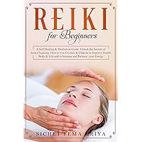 Reiki for beginners: A Self-Healing & Meditation Guide. Unlock the Secrets of Aura Cleansing. How to Use Crystals & Chakras to Improve Health, Body & Life and to Increase and Balance Your Energy. Reiki for beginners: A Self-Healing & Meditation Guide. Unlock the Secrets of Aura Cleansing. How to Use Crystals & Chakras to Improve Health, Body & Life and to Increase and Balance Your Energy. Kindle Audible Audiobook Hardcover Paperback
