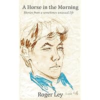 A Horse in the Morning: Stories from a sometimes unusual life A Horse in the Morning: Stories from a sometimes unusual life Kindle Paperback