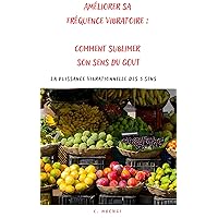 AMÉLIORER SA FRÉQUENCE VIBRATOIRE: COMMENT SUBLIMER SON SENS DU GOUT (LA PUISSANCE VIBRATIONNELLE DES 5 SENS) (French Edition)
