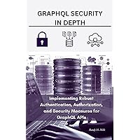 GraphQL Security in Depth: Implementing Robust Authentication, Authorization, and Security Measures for GraphQL APIs GraphQL Security in Depth: Implementing Robust Authentication, Authorization, and Security Measures for GraphQL APIs Kindle Paperback