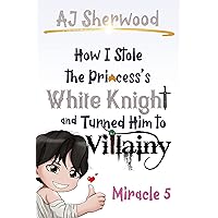 How I Stole the Princess's White Knight and Turned Him to Villainy: Miracle 5 How I Stole the Princess's White Knight and Turned Him to Villainy: Miracle 5 Kindle Paperback