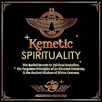 Kemetic Spirituality: The Buried Secrets to Spiritual Evolution, the Forgotten Principles of an Elevated Existence, & the Ancient Wisdom of Divine Oneness Kemetic Spirituality: The Buried Secrets to Spiritual Evolution, the Forgotten Principles of an Elevated Existence, & the Ancient Wisdom of Divine Oneness Audible Audiobook Paperback Kindle Hardcover