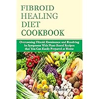 FIBROID HEALING DIET COOKBOOK: Overcoming Fibroid Dominance and Reversing its Symptoms With Plant-Based Recipes that You Can Easily Prepared at Home FIBROID HEALING DIET COOKBOOK: Overcoming Fibroid Dominance and Reversing its Symptoms With Plant-Based Recipes that You Can Easily Prepared at Home Kindle Paperback