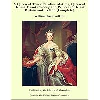 A Queen of Tears: Caroline Matilda, Queen of Denmark and Norway and Princess of Great Britain and Ireland (complete) A Queen of Tears: Caroline Matilda, Queen of Denmark and Norway and Princess of Great Britain and Ireland (complete) Kindle Hardcover Paperback