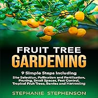 Fruit Tree Gardening: 9 Simple Steps Including Site Selection, Pollination and Fertilization, Pruning, Small Spaces, Pest Control, Tropical Fruit Trees, Berries, and Harvesting Fruit Tree Gardening: 9 Simple Steps Including Site Selection, Pollination and Fertilization, Pruning, Small Spaces, Pest Control, Tropical Fruit Trees, Berries, and Harvesting Audible Audiobook Paperback Kindle Hardcover