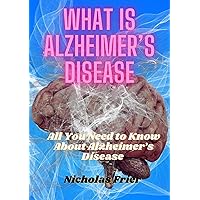 What is Alzheimer's Disease: All You Need to Know About Alzheimer’s Disease What is Alzheimer's Disease: All You Need to Know About Alzheimer’s Disease Kindle Paperback