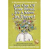 Get Out Of Your Head, It's a Mess In There!: 101 Simple Aphorisms for Better Thinking and Living Get Out Of Your Head, It's a Mess In There!: 101 Simple Aphorisms for Better Thinking and Living Paperback Kindle