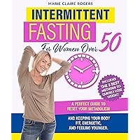 Intermittent Fasting For Women over 50: A Perfect Guide to Reset Your Metabolism and Keeping Your Body Fit, Energetic, and Feeling Younger. Includes the 5 Best Methods to Quickly Lose Weight. Intermittent Fasting For Women over 50: A Perfect Guide to Reset Your Metabolism and Keeping Your Body Fit, Energetic, and Feeling Younger. Includes the 5 Best Methods to Quickly Lose Weight. Kindle Paperback