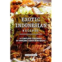 Exotic Indonesian Recipes: A Complete Cookbook of Amazing Asian Dish Ideas! Exotic Indonesian Recipes: A Complete Cookbook of Amazing Asian Dish Ideas! Kindle Paperback