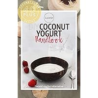The Luvele DIY Coconut Yogurt Recipes: Over 40 sensational coconut yogurt recipes