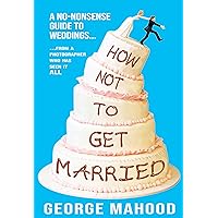 How Not to Get Married: A no-nonsense guide to weddings... from a photographer who has seen it ALL How Not to Get Married: A no-nonsense guide to weddings... from a photographer who has seen it ALL Kindle Paperback Audible Audiobook