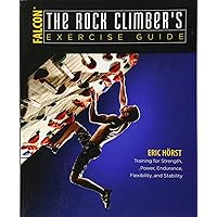 The Rock Climber's Exercise Guide: Training for Strength, Power, Endurance, Flexibility, and Stability (How To Climb Series) The Rock Climber's Exercise Guide: Training for Strength, Power, Endurance, Flexibility, and Stability (How To Climb Series) Paperback Kindle