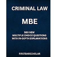 CRIMINAL LAW: MBE: 500 NEW MULTIPLE CHOICE QUESTIONS WITH IN-DEPTH EXPLANATIONS