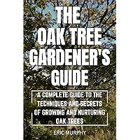The Oak Tree Gardener's Guide: A Complete Guide to the Techniques and Secrets of Growing and Nurturing Oak Trees The Oak Tree Gardener's Guide: A Complete Guide to the Techniques and Secrets of Growing and Nurturing Oak Trees Kindle Hardcover Paperback