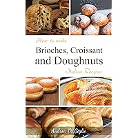 How to make Brioches, Croissant and Doughnuts : Italian Recipes How to make Brioches, Croissant and Doughnuts : Italian Recipes Kindle