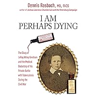 I Am Perhaps Dying: The Medical Backstory of Spinal Tuberculosis Hidden in the Civil War Diary of LeRoy Wiley Gresham I Am Perhaps Dying: The Medical Backstory of Spinal Tuberculosis Hidden in the Civil War Diary of LeRoy Wiley Gresham Kindle Paperback Audible Audiobook