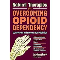 Natural Therapies for Overcoming Opioid Dependency: Control Pain and Recover from Addiction with Chinese Medicine, Acupuncture, Herbs, Nutritional Supplements & Meditation and Lifestyle Practices Natural Therapies for Overcoming Opioid Dependency: Control Pain and Recover from Addiction with Chinese Medicine, Acupuncture, Herbs, Nutritional Supplements & Meditation and Lifestyle Practices Paperback Kindle