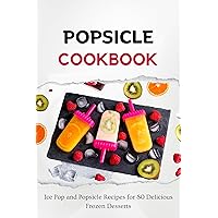 Popsicle Cookbook: Ice Pop and Popsicle Recipes for 80 Delicious Frozen Desserts Popsicle Cookbook: Ice Pop and Popsicle Recipes for 80 Delicious Frozen Desserts Kindle Paperback