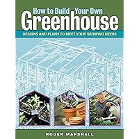 How to Build Your Own Greenhouse: Designs and Plans to Meet Your Growing Needs How to Build Your Own Greenhouse: Designs and Plans to Meet Your Growing Needs Paperback Kindle Hardcover Spiral-bound