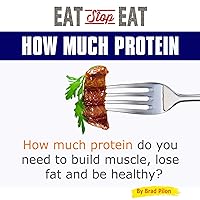Eat Stop Eat: How Much Protein: How Much Protein Do You Need to Build Muscle, Lose Fat and Be Healthy? Eat Stop Eat: How Much Protein: How Much Protein Do You Need to Build Muscle, Lose Fat and Be Healthy? Audible Audiobook Kindle Paperback