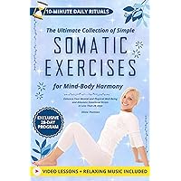 The Ultimate Collection of Simple Somatic Exercises for Mind-Body Harmony: Enhance Your Mental and Physical Well-Being and Alleviate Emotional Strain in Less Than 28 Days