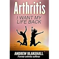 ARTHRITIS, I want my life back!: How a new viewpoint and a few life tweaks can alleviate your arthritis and revolutionize your well being ARTHRITIS, I want my life back!: How a new viewpoint and a few life tweaks can alleviate your arthritis and revolutionize your well being Kindle Paperback