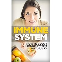Immune System: How To Boost The Immune System Naturally (Immunity, immune booster, build up immunity, natural immune booster) Immune System: How To Boost The Immune System Naturally (Immunity, immune booster, build up immunity, natural immune booster) Kindle Paperback