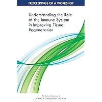 Understanding the Role of the Immune System in Improving Tissue Regeneration: Proceedings of a Workshop Understanding the Role of the Immune System in Improving Tissue Regeneration: Proceedings of a Workshop Kindle Paperback