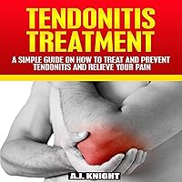Tendonitis Treatment: A Simple Guide on How to Treat and Prevent Tendonitis and Relieve Your Pain Tendonitis Treatment: A Simple Guide on How to Treat and Prevent Tendonitis and Relieve Your Pain Audible Audiobook