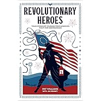 Revolutionary Heroes: True Stories of Courage from America's Fight for Independence (Biographies for Young Readers Ages 9-12. George Washington, Benjamin Franklin, Betsy Ross, & More)
