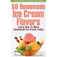 50 Homemade Ice Cream Flavors – Learn How To Make Homemade Ice Cream Today (The Summer Dessert Recipes And The Best Dessert Recipes Collection Book 2) 50 Homemade Ice Cream Flavors – Learn How To Make Homemade Ice Cream Today (The Summer Dessert Recipes And The Best Dessert Recipes Collection Book 2) Kindle
