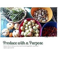 Produce with a Purpose: So Your Doctor Told You to Eat More Fruit and Vegetables...Now What? Produce with a Purpose: So Your Doctor Told You to Eat More Fruit and Vegetables...Now What? Kindle Paperback