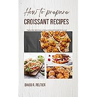 How To Prepare Croissant Recipes : Tasty and delicious crispy croissant meals to try out How To Prepare Croissant Recipes : Tasty and delicious crispy croissant meals to try out Kindle Paperback
