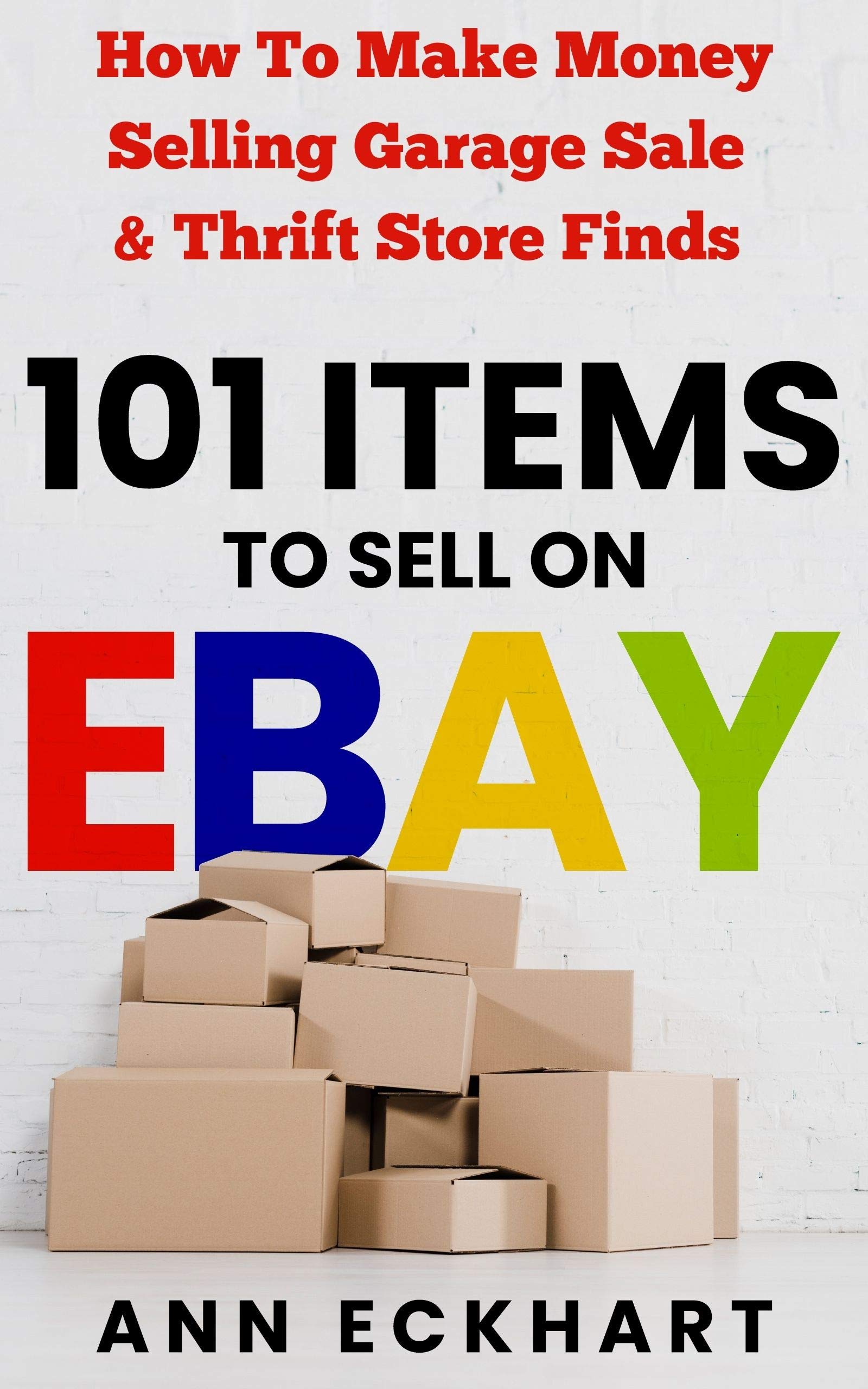 101 Items To Sell On Ebay: How to Make Money Selling Garage Sale & Thrift Store Finds (8th Edition) (Home Based Business Guide Books Book 10)