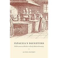 Panaceia's Daughters: Noblewomen as Healers in Early Modern Germany (Synthesis) Panaceia's Daughters: Noblewomen as Healers in Early Modern Germany (Synthesis) Kindle Hardcover