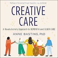 Creative Care: A Revolutionary Approach to Dementia and Elder Care Creative Care: A Revolutionary Approach to Dementia and Elder Care Audible Audiobook Paperback Kindle Hardcover Audio CD