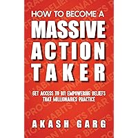 How To Become A Massive Action Taker: Get Access To 101 Empowering Beliefs That Millionaires Practice How To Become A Massive Action Taker: Get Access To 101 Empowering Beliefs That Millionaires Practice Kindle Paperback