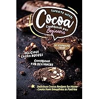 Sweets with Cocoa Cookbook for Beginners: Delicious Cocoa Recipes for Home Cooks from Smoothies to Pastries Sweets with Cocoa Cookbook for Beginners: Delicious Cocoa Recipes for Home Cooks from Smoothies to Pastries Kindle Paperback