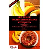 HOW TO MAKE MOUTHWATERING RECIPE WITH BANANA: 30+ OF THE BEST RECIPES YOU CAN COOK AND BAKE WITH BANANA