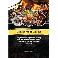 Grilling Made Simple: Tasty Recipes for Beginners to Level Up Your BBQ Skills and Make the Most of Your Grill for Everyday Dining and Gatherings Grilling Made Simple: Tasty Recipes for Beginners to Level Up Your BBQ Skills and Make the Most of Your Grill for Everyday Dining and Gatherings Kindle Paperback