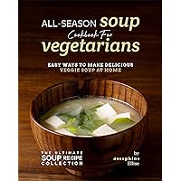 All-Season Soup Cookbook for Vegetarians: Easy Ways to Make Delicious Veggie Soup at Home (The Ultimate Soup Recipe Collection) All-Season Soup Cookbook for Vegetarians: Easy Ways to Make Delicious Veggie Soup at Home (The Ultimate Soup Recipe Collection) Kindle Hardcover Paperback