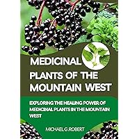 Medicinal Plants Of The Mountain West: Exploring The Healing Power Of Medicinal Plants In The Mountain West Medicinal Plants Of The Mountain West: Exploring The Healing Power Of Medicinal Plants In The Mountain West Kindle Paperback