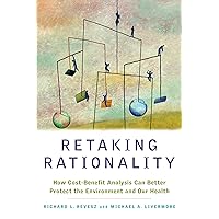 Retaking Rationality: How Cost-Benefit Analysis Can Better Protect the Environment and Our Health Retaking Rationality: How Cost-Benefit Analysis Can Better Protect the Environment and Our Health Paperback Kindle Hardcover