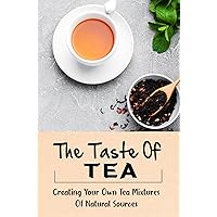 The Taste Of Tea: Creating Your Own Tea Mixtures Of Natural Sources
