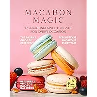 Macaron Magic: Deliciously Sweet Treats for Every Occasion (Beginner's Guide to Making Macarons) Macaron Magic: Deliciously Sweet Treats for Every Occasion (Beginner's Guide to Making Macarons) Kindle Hardcover Paperback